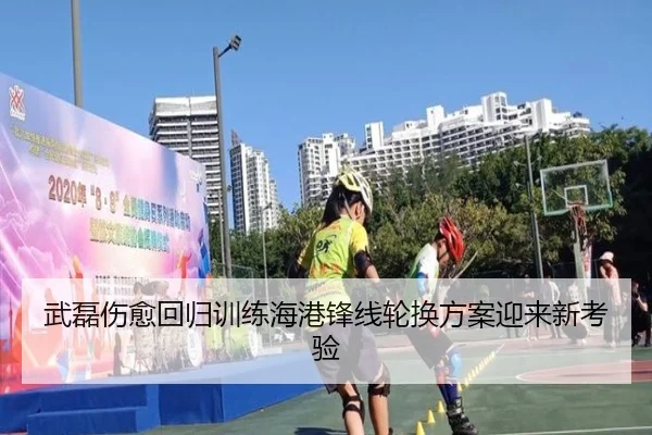 武磊伤愈回归训练海港锋线轮换方案迎来新考验